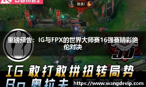 重磅预告：IG与FPX的世界大师赛16强赛精彩绝伦对决