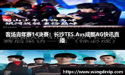 客场青年赛14决赛：长沙TES.Avs成都AG快讯直播