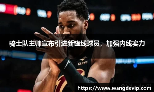 骑士队主帅宣布引进新锋线球员，加强内线实力
