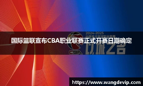国际篮联宣布CBA职业联赛正式开赛日期确定
