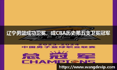 辽宁男篮成功卫冕，成CBA历史第五支卫冕冠军
