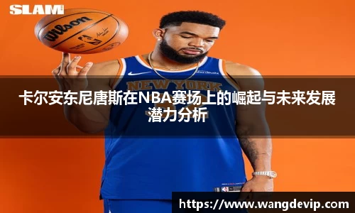 卡尔安东尼唐斯在NBA赛场上的崛起与未来发展潜力分析