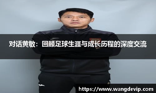 对话黄敏：回顾足球生涯与成长历程的深度交流
