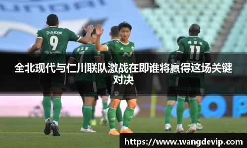 全北现代与仁川联队激战在即谁将赢得这场关键对决